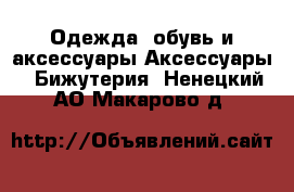 Одежда, обувь и аксессуары Аксессуары - Бижутерия. Ненецкий АО,Макарово д.